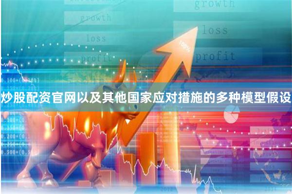 炒股配资官网以及其他国家应对措施的多种模型假设