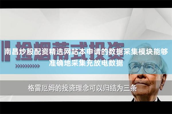 南昌炒股配资精选网站本申请的数据采集模块能够准确地采集充放电数据